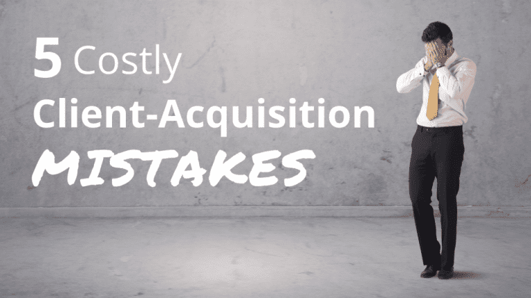 Are you making these 5 costly client acquisition mistakes?